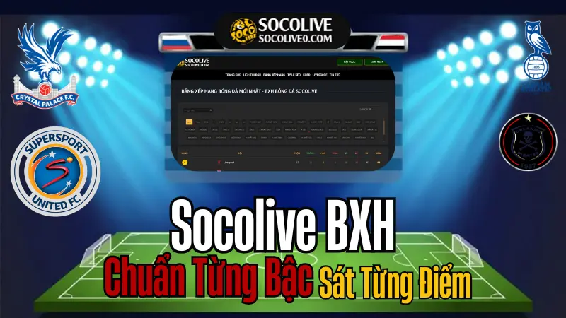 Bảng Xếp Hạng Bóng Đá Hôm Nay cập nhật nhanh tại Socolive