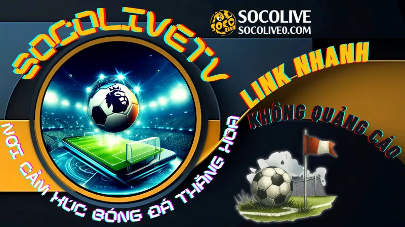 Lý do nên chọn Socolive để xem bóng đá trực tiếp – link nhanh, không quảng cáo, trải nghiệm mượt mà